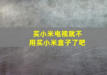 买小米电视就不用买小米盒子了吧