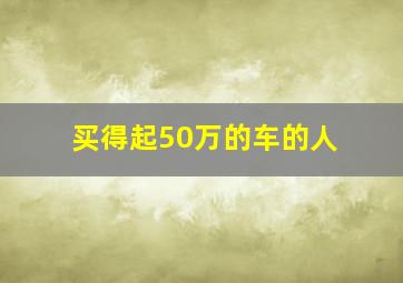 买得起50万的车的人