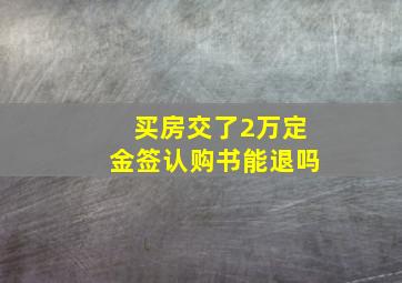 买房交了2万定金签认购书能退吗