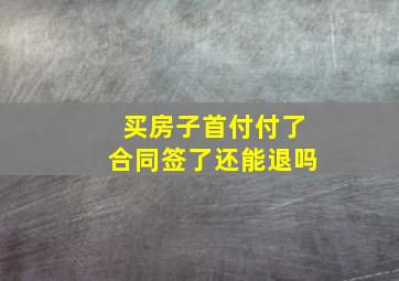 买房子首付付了合同签了还能退吗