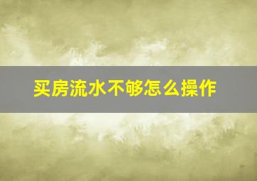 买房流水不够怎么操作