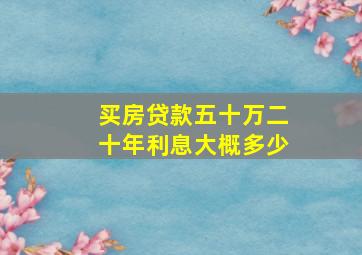 买房贷款五十万二十年利息大概多少