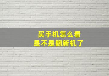 买手机怎么看是不是翻新机了