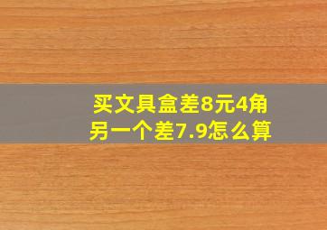 买文具盒差8元4角另一个差7.9怎么算