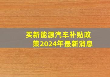 买新能源汽车补贴政策2024年最新消息