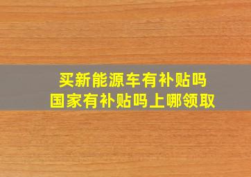 买新能源车有补贴吗国家有补贴吗上哪领取