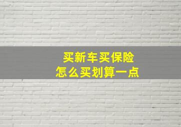 买新车买保险怎么买划算一点