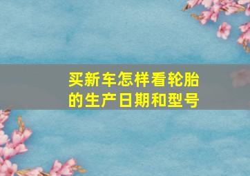 买新车怎样看轮胎的生产日期和型号