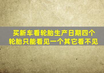 买新车看轮胎生产日期四个轮胎只能看见一个其它看不见