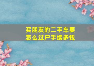 买朋友的二手车要怎么过户手续多钱