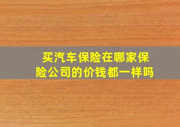 买汽车保险在哪家保险公司的价钱都一样吗