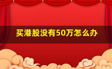 买港股没有50万怎么办