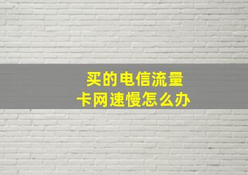 买的电信流量卡网速慢怎么办