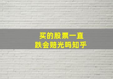 买的股票一直跌会赔光吗知乎