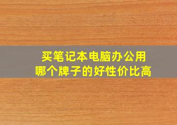 买笔记本电脑办公用哪个牌子的好性价比高