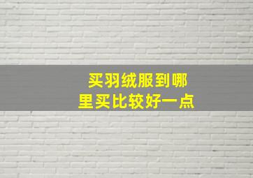 买羽绒服到哪里买比较好一点