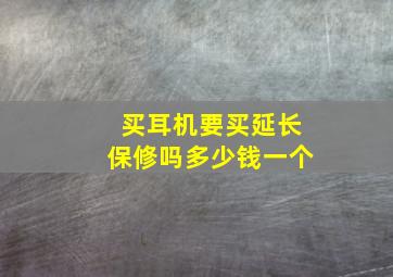 买耳机要买延长保修吗多少钱一个