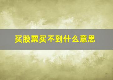 买股票买不到什么意思