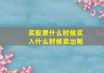 买股票什么时候买入什么时候卖出呢