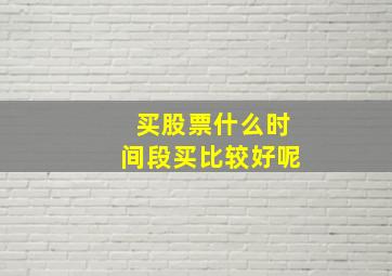 买股票什么时间段买比较好呢