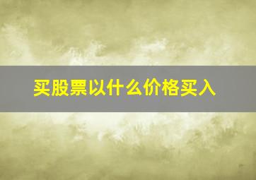 买股票以什么价格买入