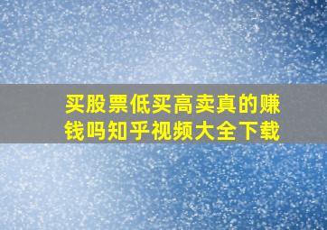 买股票低买高卖真的赚钱吗知乎视频大全下载