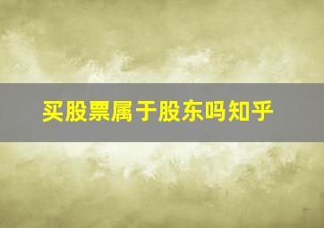 买股票属于股东吗知乎