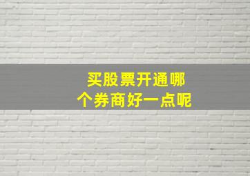 买股票开通哪个券商好一点呢