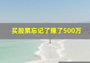 买股票忘记了赚了500万