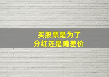 买股票是为了分红还是赚差价