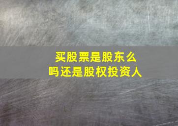 买股票是股东么吗还是股权投资人