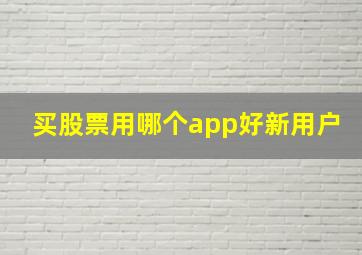 买股票用哪个app好新用户