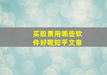 买股票用哪些软件好呢知乎文章