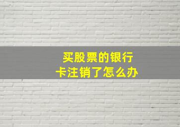 买股票的银行卡注销了怎么办