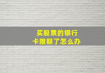 买股票的银行卡限额了怎么办