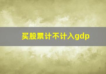 买股票计不计入gdp