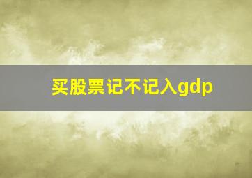 买股票记不记入gdp