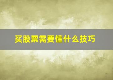 买股票需要懂什么技巧