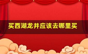 买西湖龙井应该去哪里买