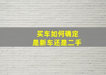 买车如何确定是新车还是二手