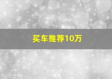 买车推荐10万