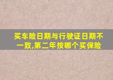 买车险日期与行驶证日期不一致,第二年按哪个买保险