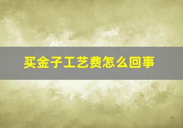 买金子工艺费怎么回事