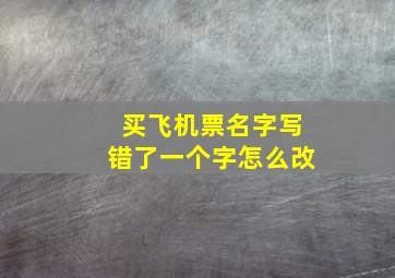 买飞机票名字写错了一个字怎么改