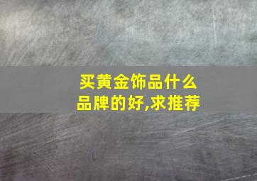 买黄金饰品什么品牌的好,求推荐