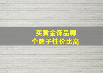 买黄金饰品哪个牌子性价比高