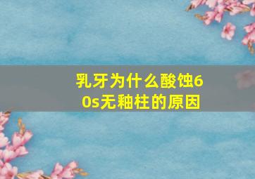 乳牙为什么酸蚀60s无釉柱的原因