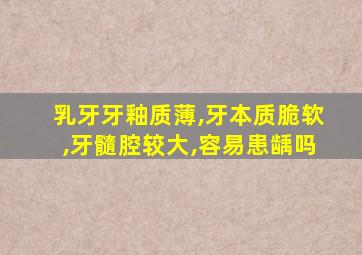 乳牙牙釉质薄,牙本质脆软,牙髓腔较大,容易患龋吗