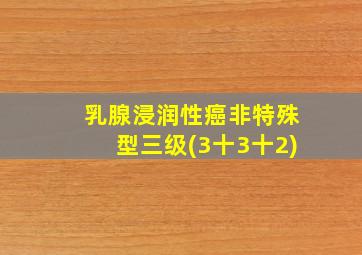 乳腺浸润性癌非特殊型三级(3十3十2)