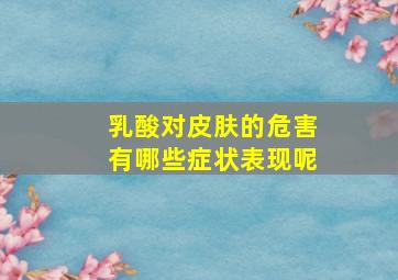 乳酸对皮肤的危害有哪些症状表现呢